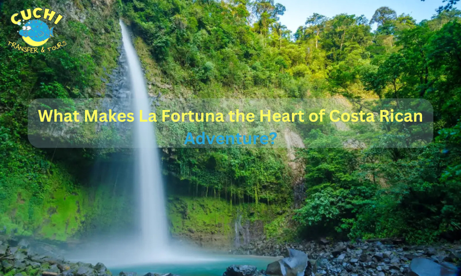 What Makes La Fortuna the Heart of Costa Rican Adventure?